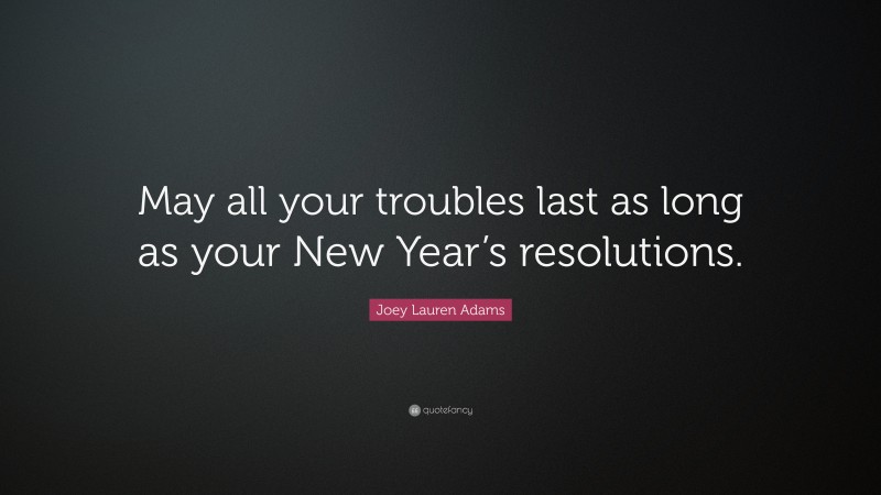 Joey Lauren Adams Quote: “May all your troubles last as long as your New Year’s resolutions.”