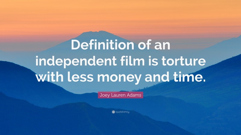 Joey Lauren Adams Quote: “Definition of an independent film is torture with less money and time.”