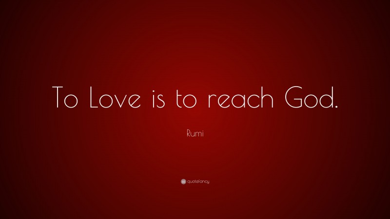 Rumi Quote: “To Love is to reach God.”