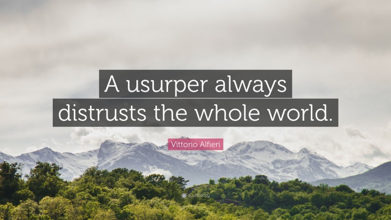 Vittorio Alfieri Quote: “A usurper always distrusts the whole world.”