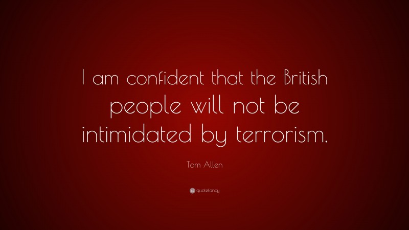 Tom Allen Quote: “I am confident that the British people will not be intimidated by terrorism.”