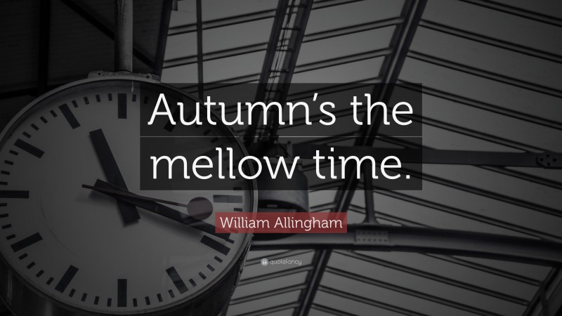 William Allingham Quote: “Autumn’s the mellow time.”