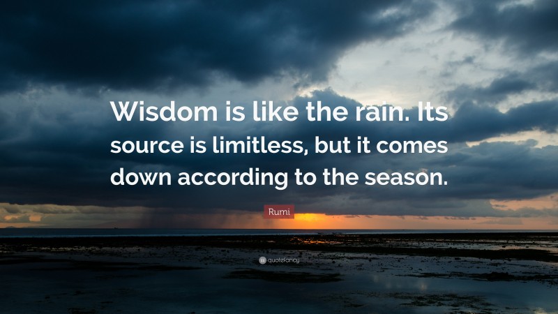 Rumi Quote: “Wisdom is like the rain. Its source is limitless, but it comes down according to the season.”