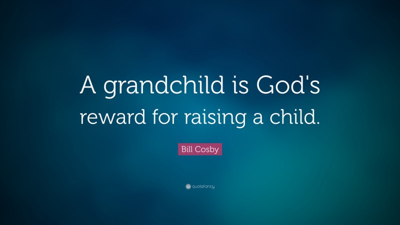Bill Cosby Quote: “A grandchild is God's reward for raising a child.”