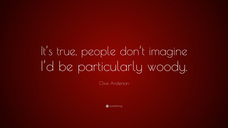 Clive Anderson Quote: “It’s true, people don’t imagine I’d be particularly woody.”
