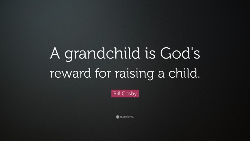 Bill Cosby Quote: “A grandchild is God's reward for raising a child.”