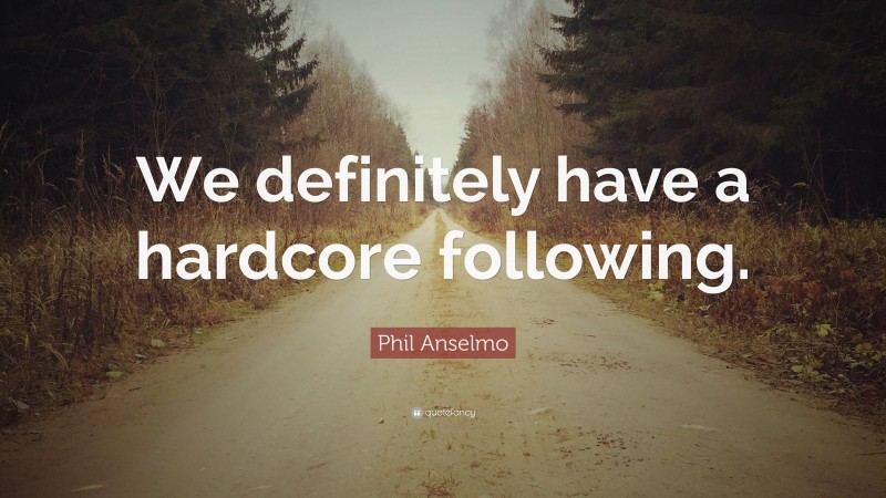 Phil Anselmo Quote: “We definitely have a hardcore following.”