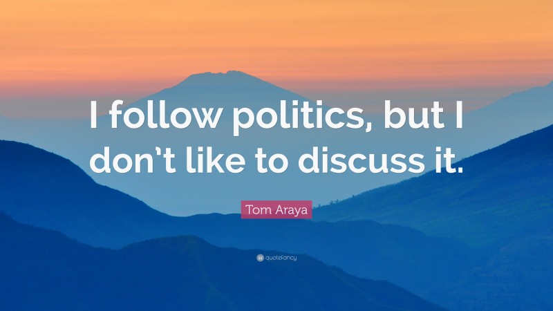 Tom Araya Quote: “I follow politics, but I don’t like to discuss it.”