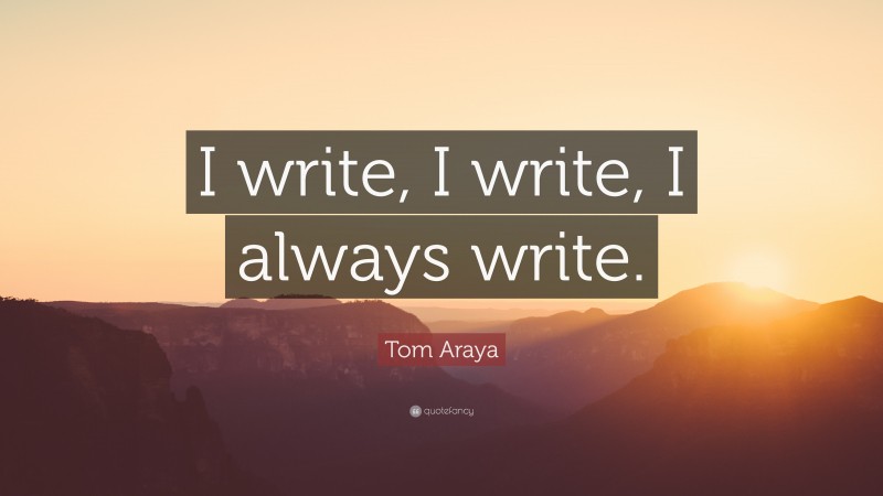 Tom Araya Quote: “I write, I write, I always write.”
