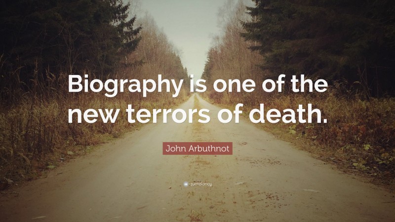 John Arbuthnot Quote: “Biography is one of the new terrors of death.”