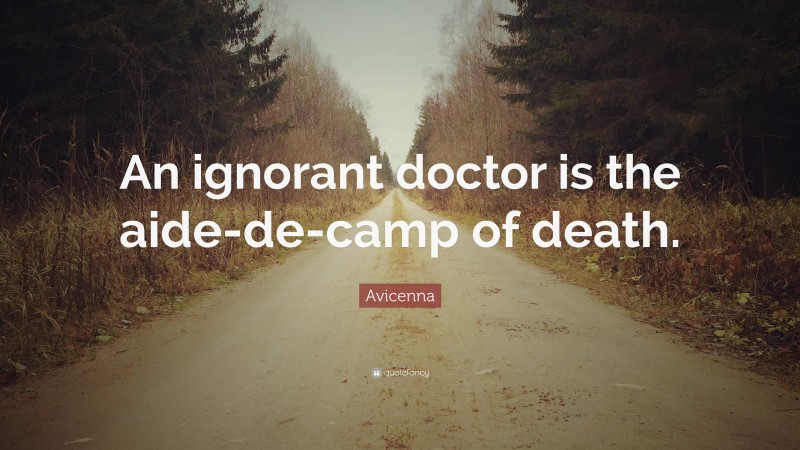 Avicenna Quote: “An ignorant doctor is the aide-de-camp of death.”