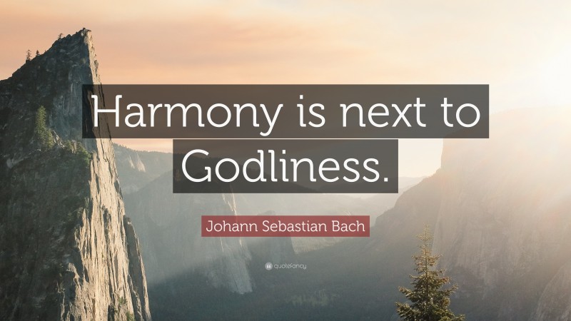 Johann Sebastian Bach Quote: “Harmony is next to Godliness.”