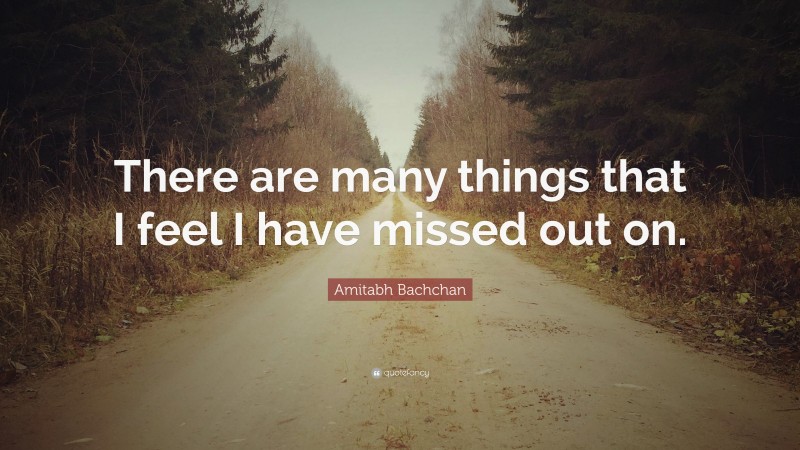 Amitabh Bachchan Quote: “There are many things that I feel I have missed out on.”