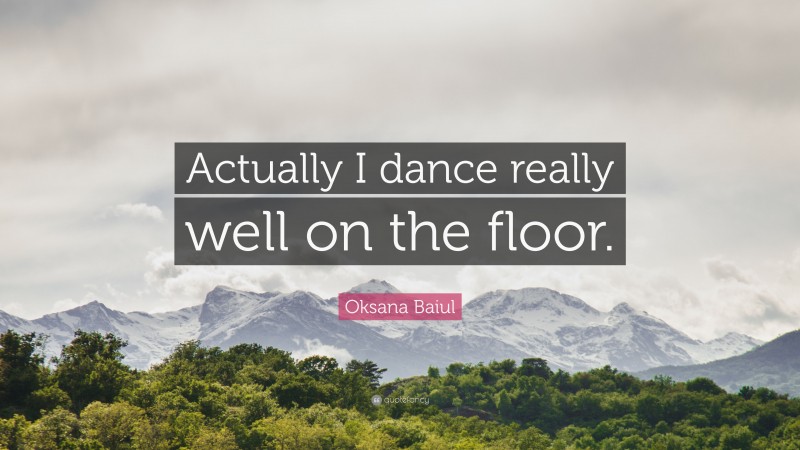 Oksana Baiul Quote: “Actually I dance really well on the floor.”