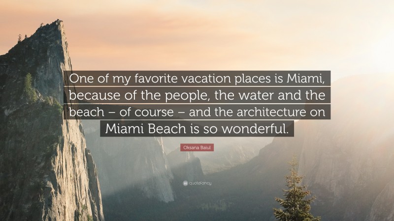 Oksana Baiul Quote: “One of my favorite vacation places is Miami, because of the people, the water and the beach – of course – and the architecture on Miami Beach is so wonderful.”