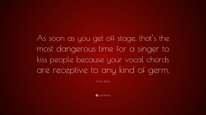 Anita Baker Quote: “As soon as you get off stage, that’s the most dangerous time for a singer to kiss people because your vocal chords are receptive to any kind of germ.”