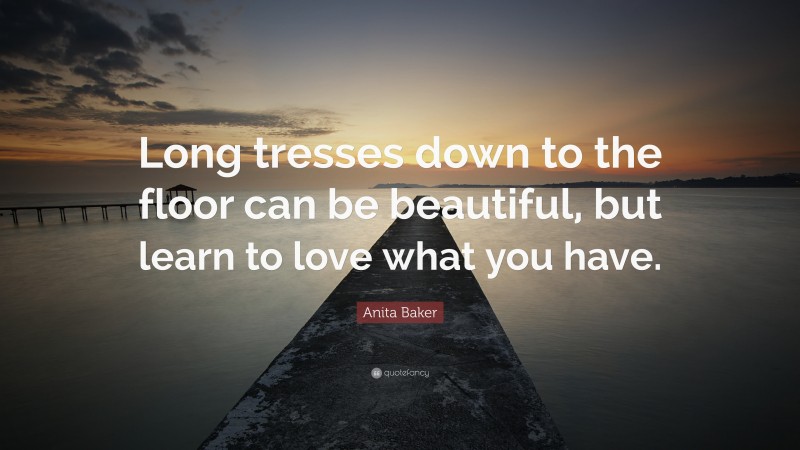 Anita Baker Quote: “Long tresses down to the floor can be beautiful, but learn to love what you have.”