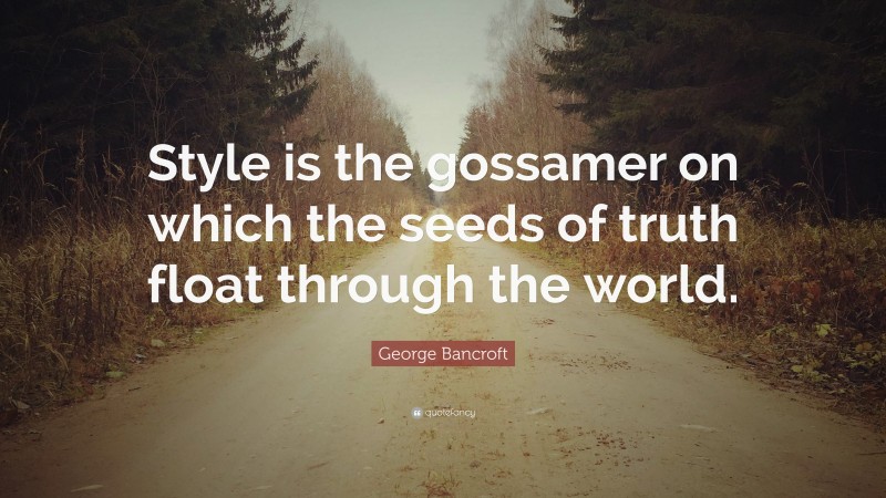 George Bancroft Quote: “Style is the gossamer on which the seeds of truth float through the world.”