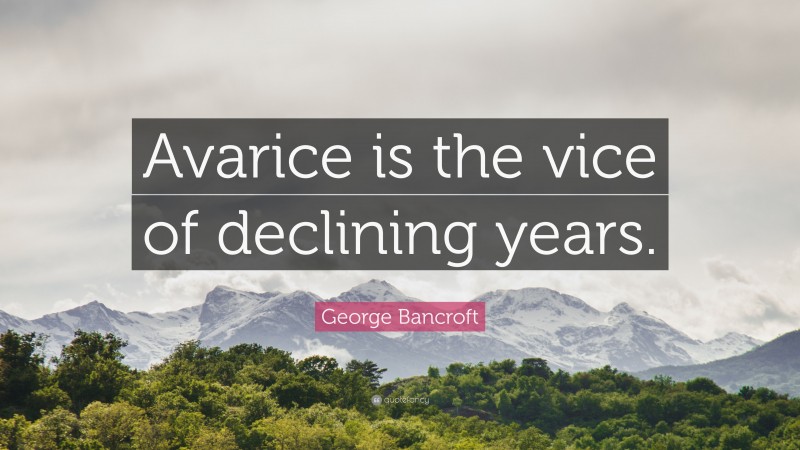 George Bancroft Quote: “Avarice is the vice of declining years.”