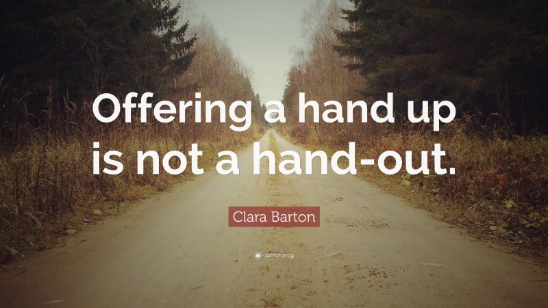 Clara Barton Quote: “Offering a hand up is not a hand-out.”