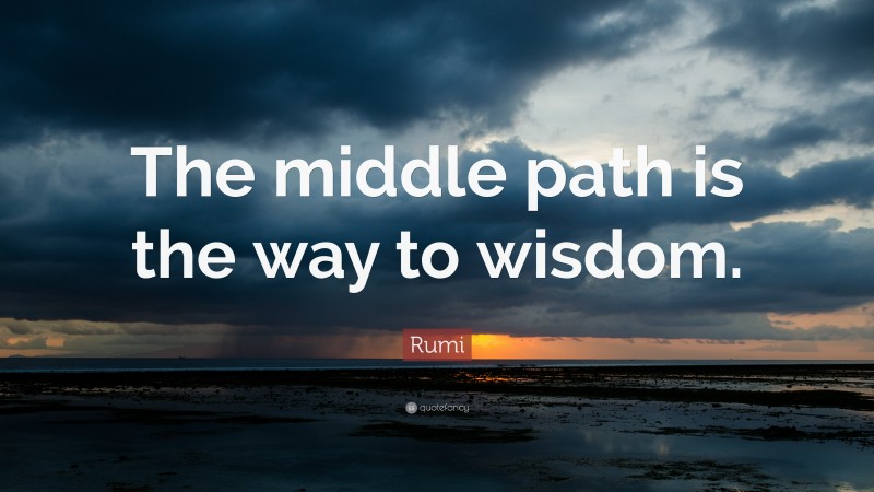 Rumi Quote: “The middle path is the way to wisdom.”