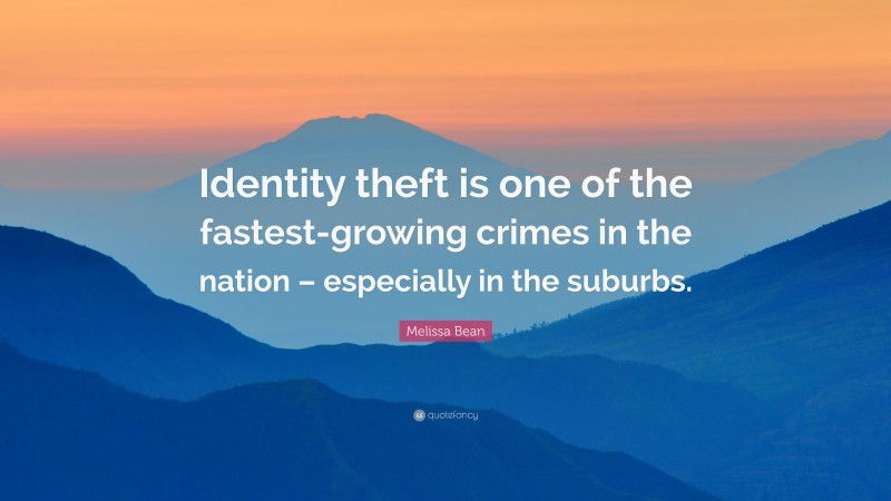 Melissa Bean Quote: “Identity theft is one of the fastest-growing crimes in the nation – especially in the suburbs.”