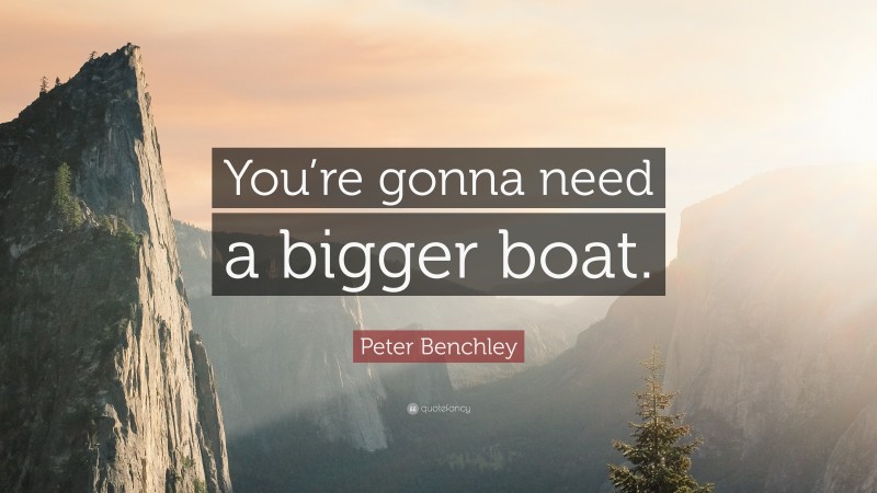 Peter Benchley Quote: “You’re gonna need a bigger boat.”