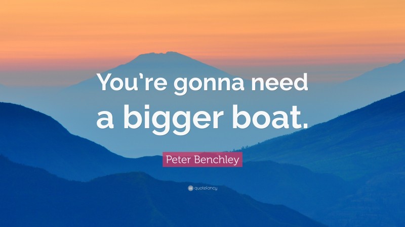 Peter Benchley Quote: “You’re gonna need a bigger boat.”