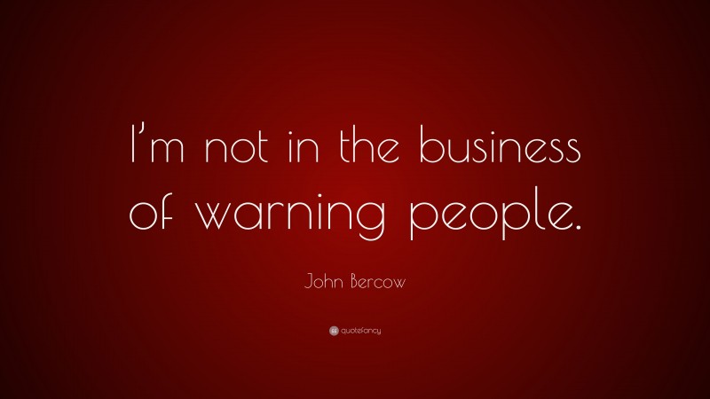 John Bercow Quote: “I’m not in the business of warning people.”