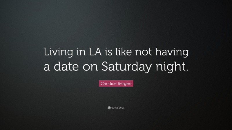 Candice Bergen Quote: “Living in LA is like not having a date on Saturday night.”
