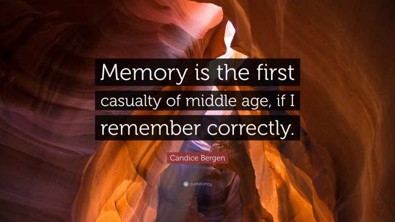 Candice Bergen Quote: “Memory is the first casualty of middle age, if I remember correctly.”