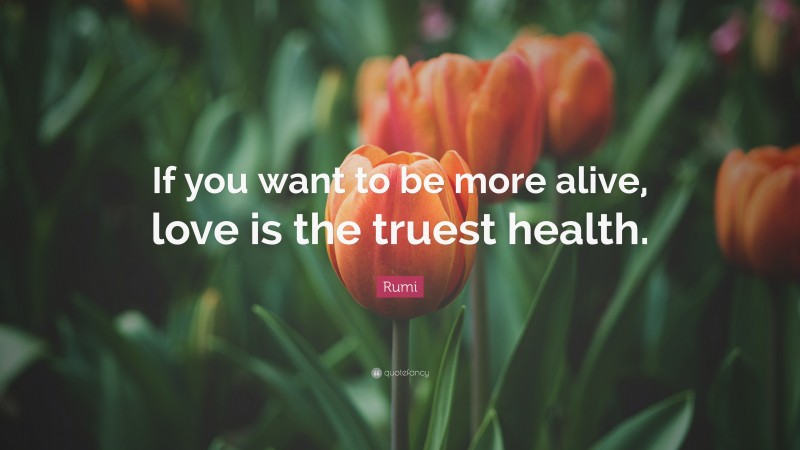 Rumi Quote: “If you want to be more alive, love is the truest health.”