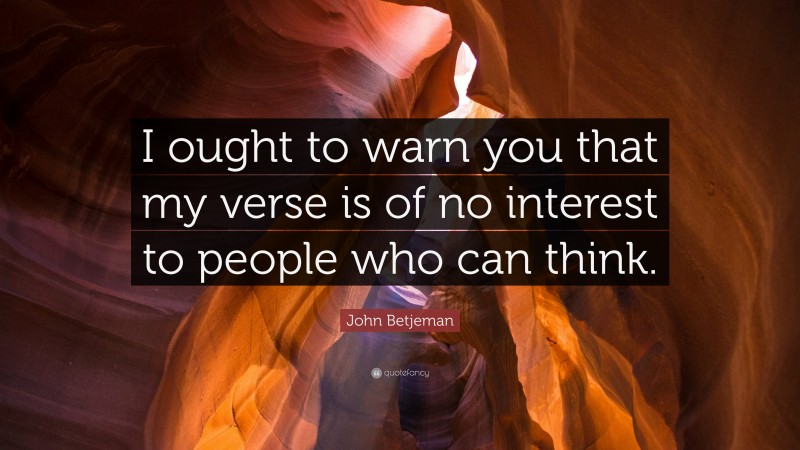 John Betjeman Quote: “I ought to warn you that my verse is of no interest to people who can think.”