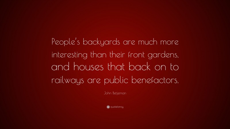 John Betjeman Quote: “People’s backyards are much more interesting than their front gardens, and houses that back on to railways are public benefactors.”