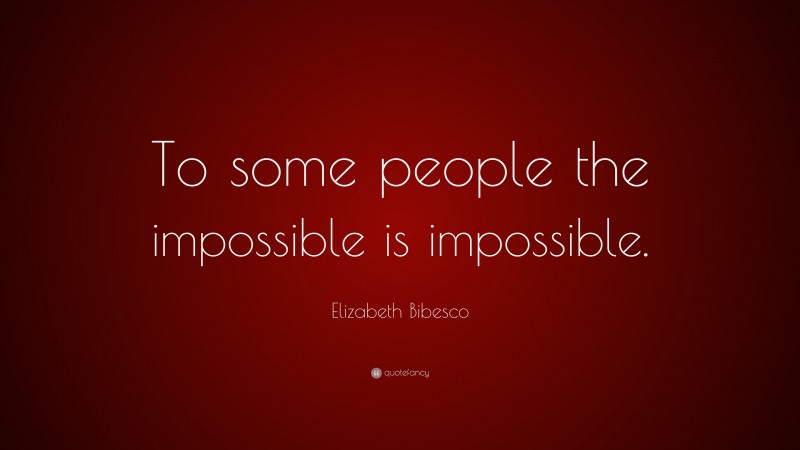 Elizabeth Bibesco Quote: “To some people the impossible is impossible.”