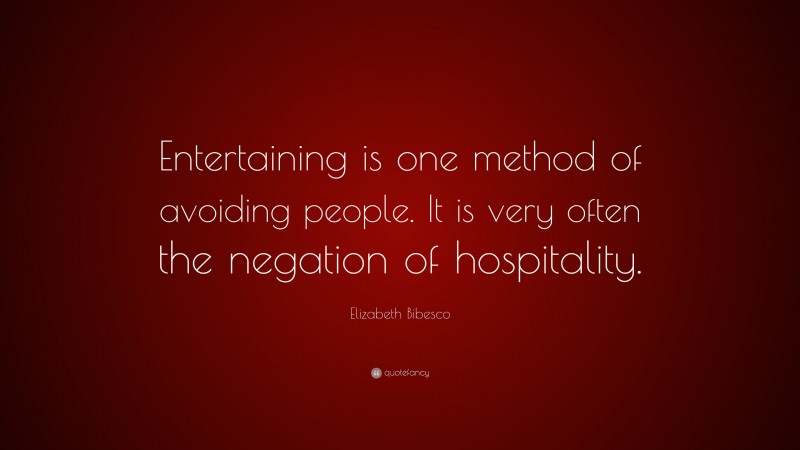 Elizabeth Bibesco Quote: “Entertaining is one method of avoiding people. It is very often the negation of hospitality.”