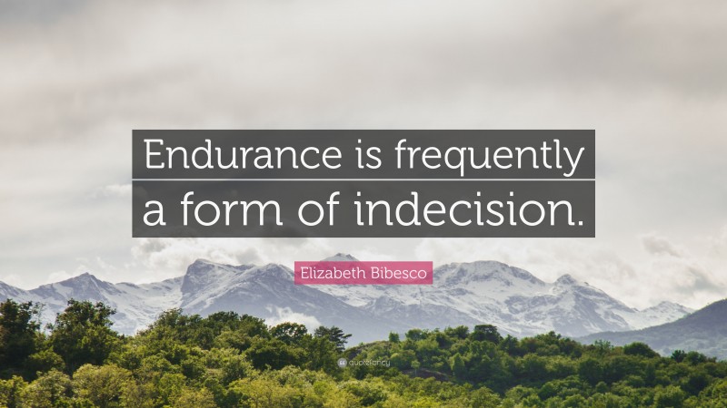 Elizabeth Bibesco Quote: “Endurance is frequently a form of indecision.”