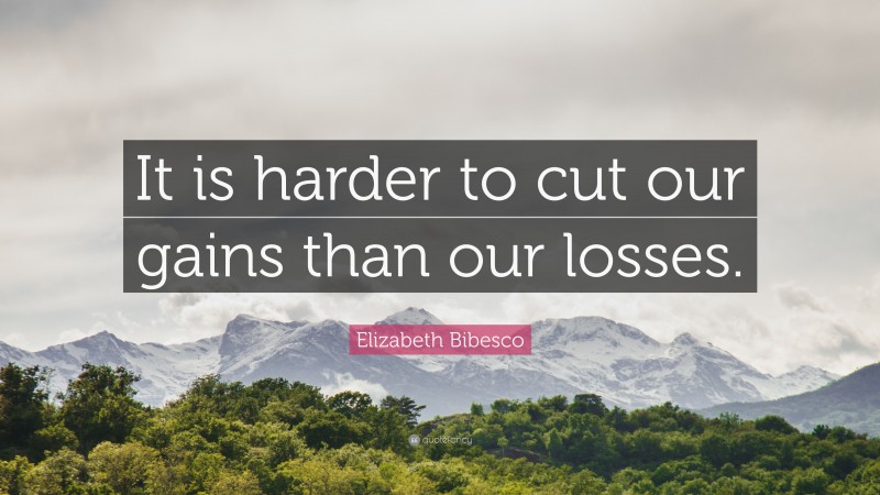 Elizabeth Bibesco Quote: “It is harder to cut our gains than our losses.”