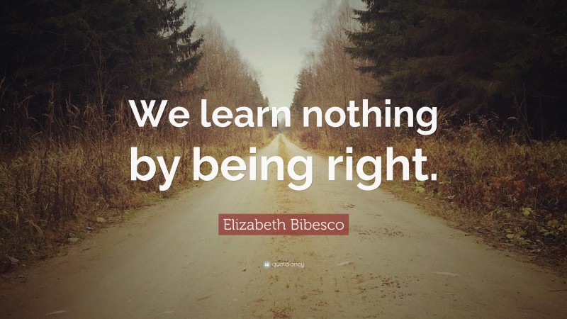Elizabeth Bibesco Quote: “We learn nothing by being right.”