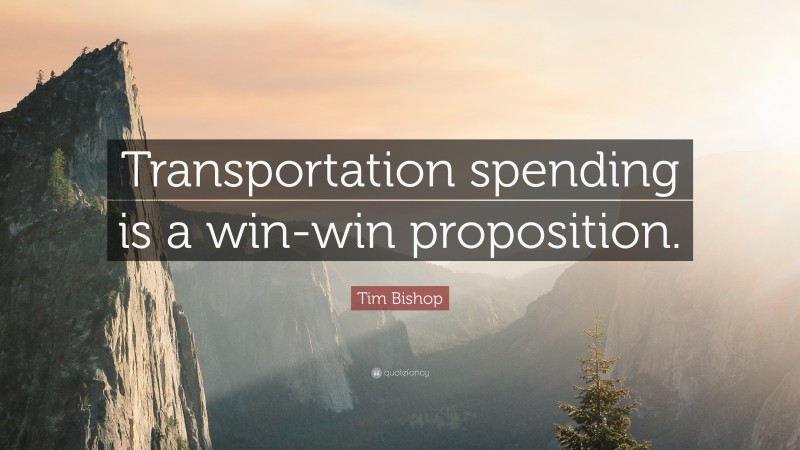 Tim Bishop Quote: “Transportation spending is a win-win proposition.”