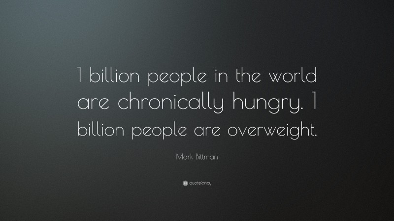 Mark Bittman Quote: “1 billion people in the world are chronically hungry. 1 billion people are overweight.”