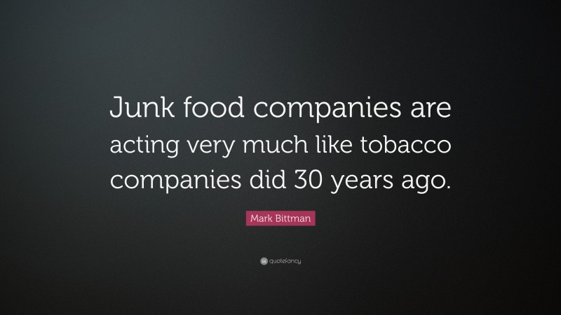 Mark Bittman Quote: “Junk food companies are acting very much like tobacco companies did 30 years ago.”