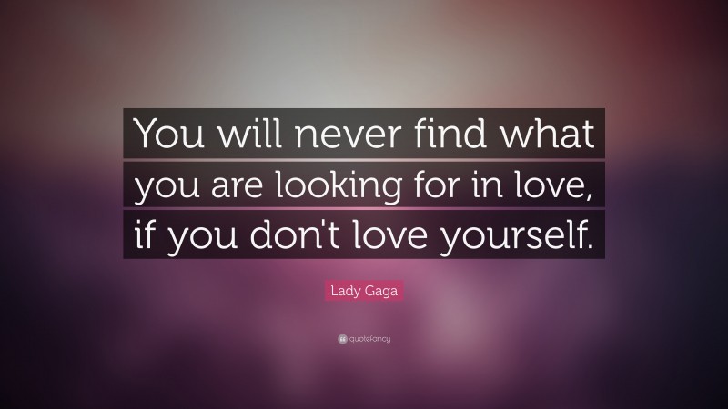 Lady Gaga Quote: “You will never find what you are looking for in love, if you don't love yourself.”
