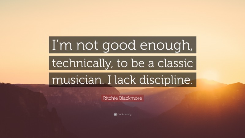 Ritchie Blackmore Quote: “I’m not good enough, technically, to be a classic musician. I lack discipline.”