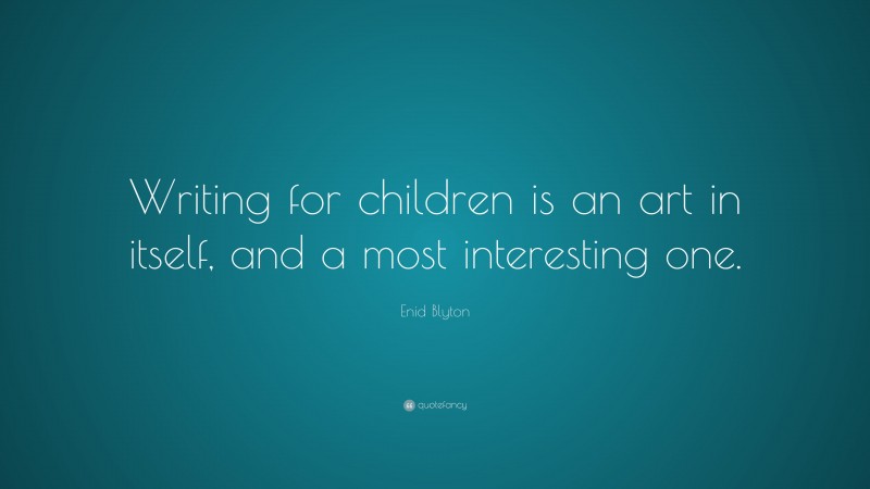 Enid Blyton Quote: “Writing for children is an art in itself, and a most interesting one.”