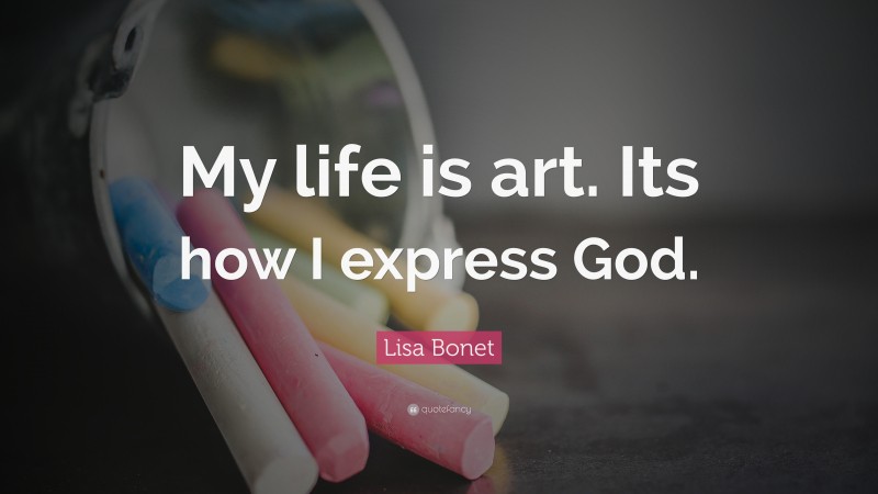 Lisa Bonet Quote: “My life is art. Its how I express God.”