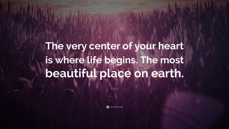 Rumi Quote: “The very center of your heart is where life begins. The most beautiful place on earth.”
