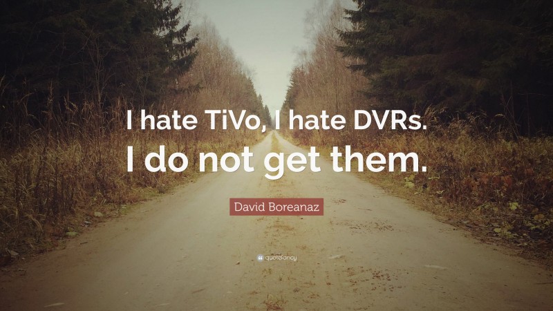 David Boreanaz Quote: “I hate TiVo, I hate DVRs. I do not get them.”
