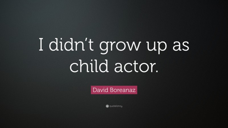 David Boreanaz Quote: “I didn’t grow up as child actor.”