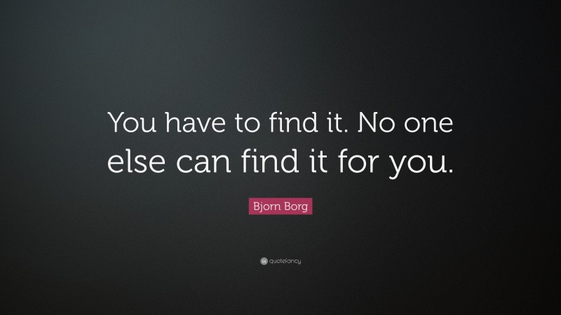 Bjorn Borg Quote: “You have to find it. No one else can find it for you.”